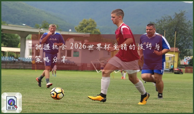 把握机会 2026世界杯竞猜的技巧与策略分享