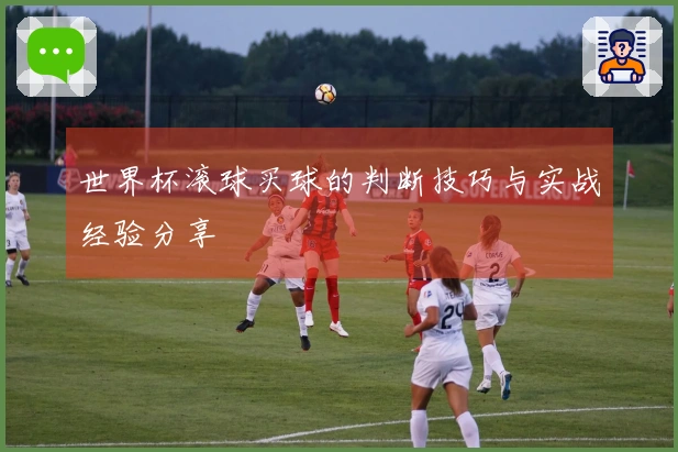 世界杯滚球买球的判断技巧与实战经验分享
