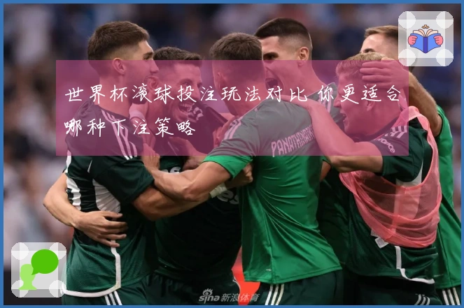 世界杯滚球投注玩法对比 你更适合哪种下注策略