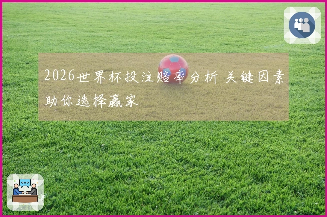 2026世界杯投注赔率分析 关键因素助你选择赢家
