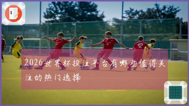 2026世界杯投注平台有哪些值得关注的热门选择