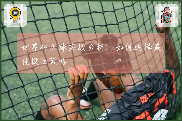 世界杯买球实战分析：如何选择最佳投注策略