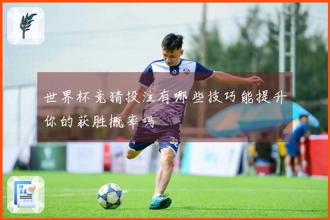 世界杯竞猜投注有哪些技巧能提升你的获胜概率吗