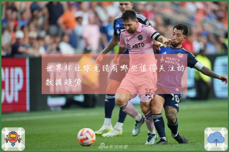 世界杯让球竞猜有哪些值得关注的数据趋势