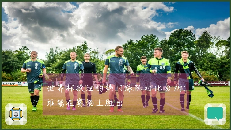 世界杯投注的热门球队对比分析：谁能在赛场上胜出